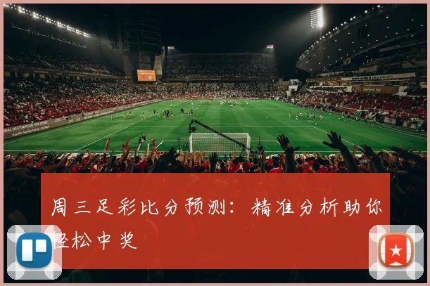 周三足彩比分预测:精准分析助你轻松中奖