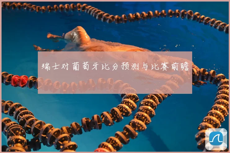 瑞士对葡萄牙比分预测与比赛前瞻
