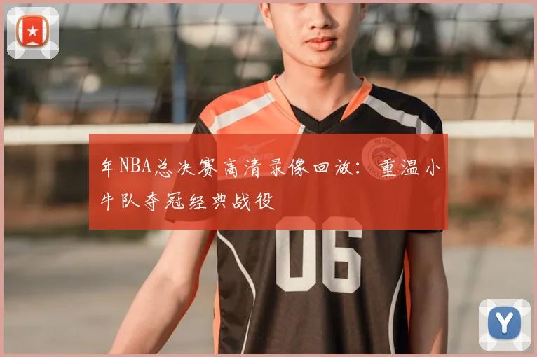 年NBA总决赛高清录像回放：重温小牛队夺冠经典战役