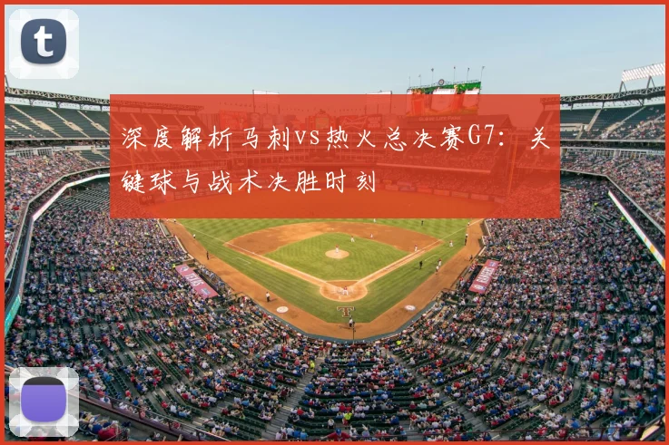 深度解析马刺vs热火总决赛G7：关键球与战术决胜时刻