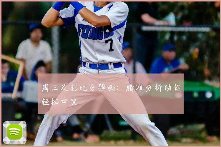 周三足彩比分预测：精准分析助你轻松中奖