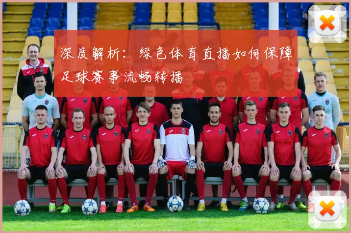 深度解析：绿色体育直播如何保障足球赛事流畅转播
