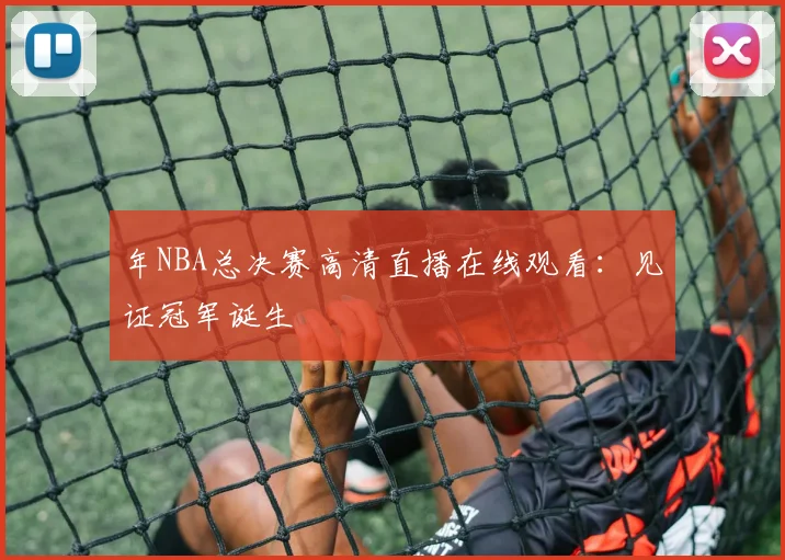 年NBA总决赛高清直播在线观看：见证冠军诞生