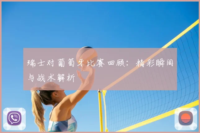 瑞士对葡萄牙比赛回顾：精彩瞬间与战术解析