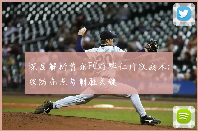 深度解析首尔FC对阵仁川联战术：攻防亮点与制胜关键