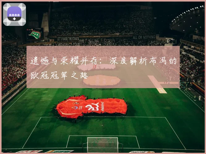 遗憾与荣耀并存：深度解析布冯的欧冠冠军之路