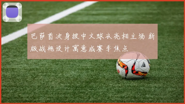 巴萨首次身披中文球衣亮相主场 新版战袍设计寓意成赛季焦点