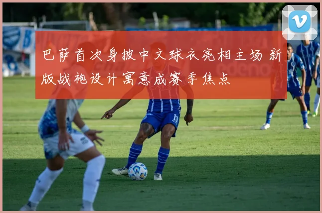 巴萨首次身披中文球衣亮相主场 新版战袍设计寓意成赛季焦点