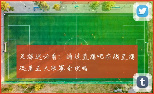 足球迷必看:通过直播吧在线直播观看五大联赛全攻略